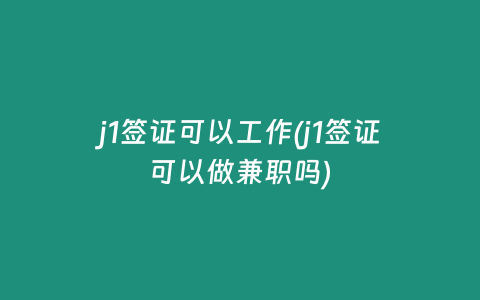 j1签证可以工作(j1签证可以做兼职吗)