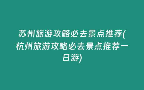 苏州旅游攻略必去景点推荐(杭州旅游攻略必去景点推荐一日游)