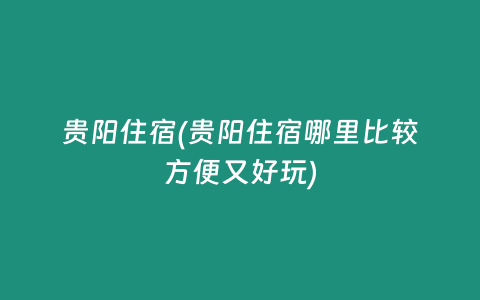 贵阳住宿(贵阳住宿哪里比较方便又好玩)