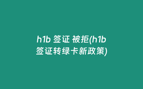 h1b 签证 被拒(h1b签证转绿卡新政策)