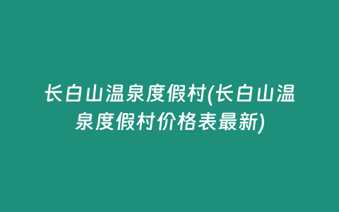 长白山温泉度假村(长白山温泉度假村价格表最新)