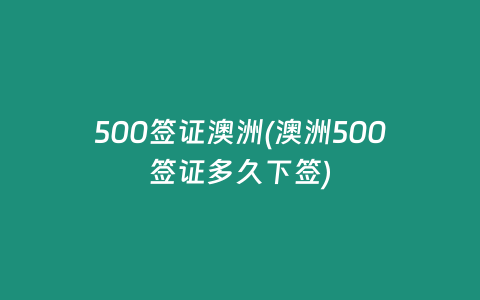 500签证澳洲(澳洲500签证多久下签)