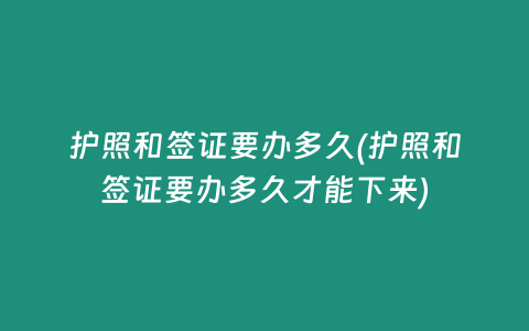 护照和签证要办多久(护照和签证要办多久才能下来)
