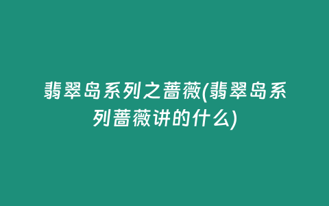 翡翠岛系列之蔷薇(翡翠岛系列蔷薇讲的什么)