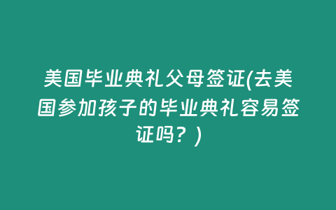 美国毕业典礼父母签证(去美国参加孩子的毕业典礼容易签证吗？)