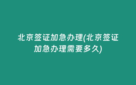 北京签证加急办理(北京签证加急办理需要多久)
