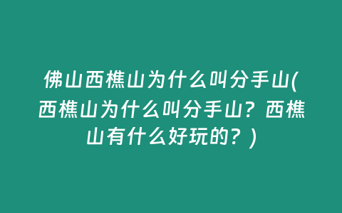 佛山西樵山为什么叫分手山(西樵山为什么叫分手山？西樵山有什么好玩的？)