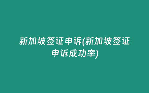 新加坡签证申诉(新加坡签证申诉成功率)