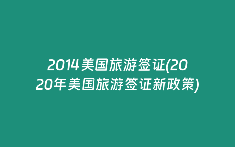 2014美国旅游签证(2020年美国旅游签证新政策)插图 2014美国旅游签证(2020年美国旅游签证新政策)