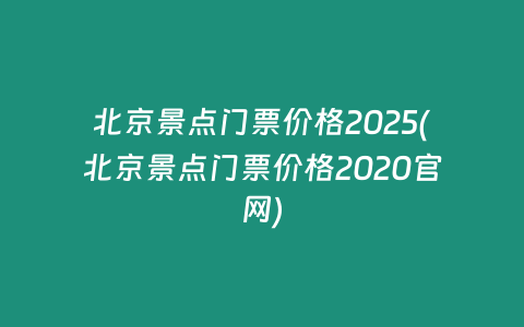 北京景点门票价格2025(北京景点门票价格2020官网)