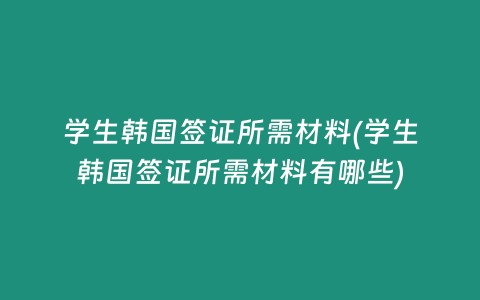学生韩国签证所需材料(学生韩国签证所需材料有哪些)