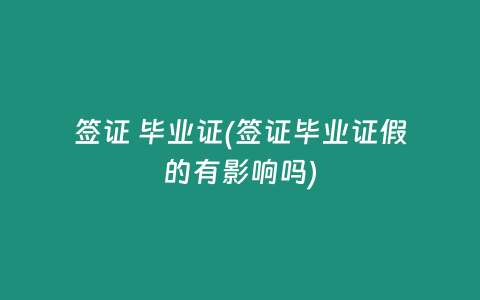 签证 毕业证(签证毕业证假的有影响吗)