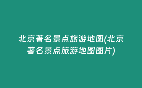 北京著名景点旅游地图(北京著名景点旅游地图图片)