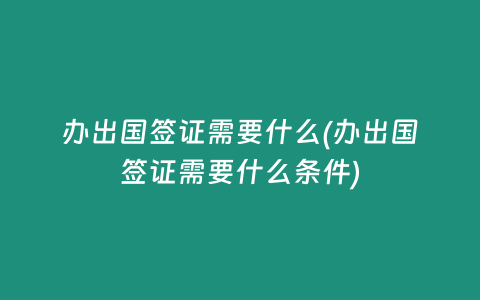 办出国签证需要什么(办出国签证需要什么条件)