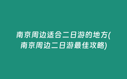 南京周边适合二日游的地方(南京周边二日游最佳攻略)