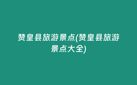 赞皇县旅游景点(赞皇县旅游景点大全)