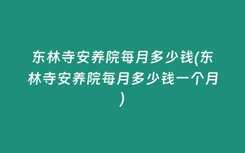 东林寺安养院每月多少钱(东林寺安养院每月多少钱一个月)