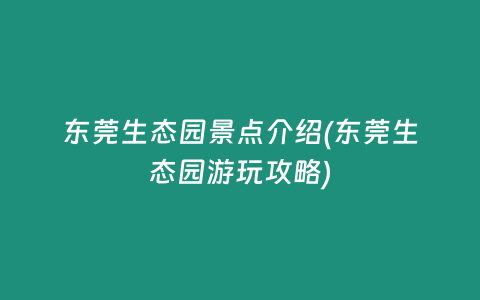 东莞生态园景点介绍(东莞生态园游玩攻略)