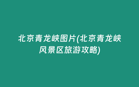 北京青龙峡图片(北京青龙峡风景区旅游攻略)