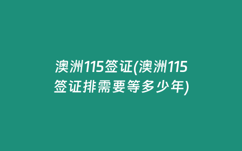 澳洲115签证(澳洲115签证排需要等多少年)
