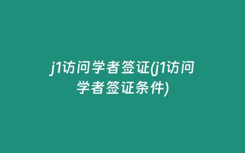 j1访问学者签证(j1访问学者签证条件)