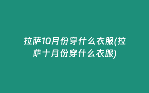 拉萨10月份穿什么衣服(拉萨十月份穿什么衣服)