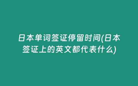 日本单词签证停留时间(日本签证上的英文都代表什么)