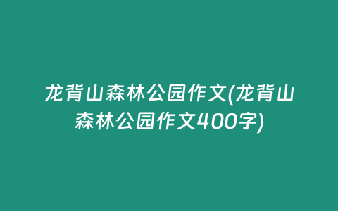龙背山森林公园作文(龙背山森林公园作文400字)