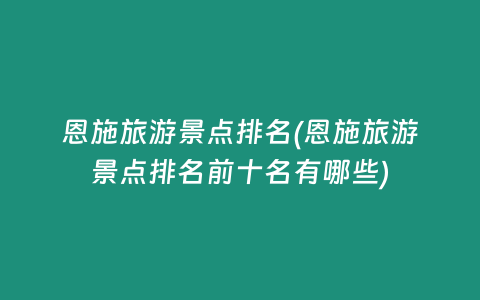 恩施旅游景点排名(恩施旅游景点排名前十名有哪些)