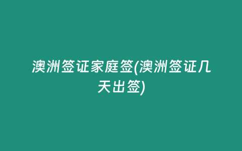 澳洲签证家庭签(澳洲签证几天出签)