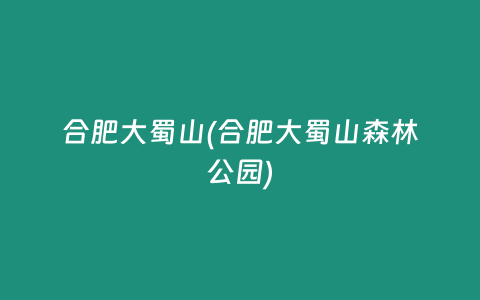 合肥大蜀山(合肥大蜀山森林公园)