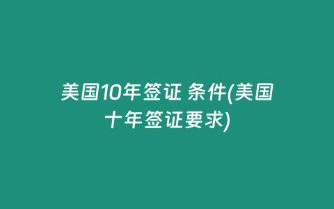 美国10年签证 条件(美国十年签证要求)