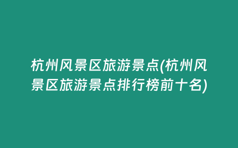 杭州风景区旅游景点(杭州风景区旅游景点排行榜前十名)