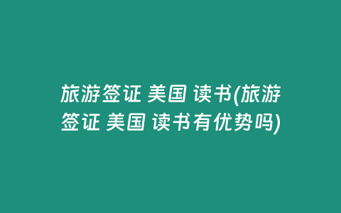 旅游签证 美国 读书(旅游签证 美国 读书有优势吗)