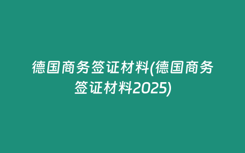 德国商务签证材料(德国商务签证材料2025)