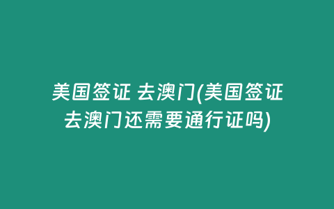 美国签证 去澳门(美国签证去澳门还需要通行证吗)