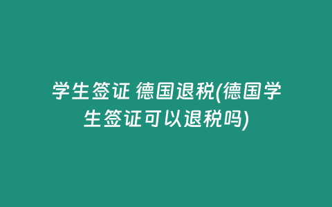 学生签证 德国退税(德国学生签证可以退税吗)