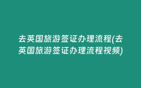 去英国旅游签证办理流程(去英国旅游签证办理流程视频)