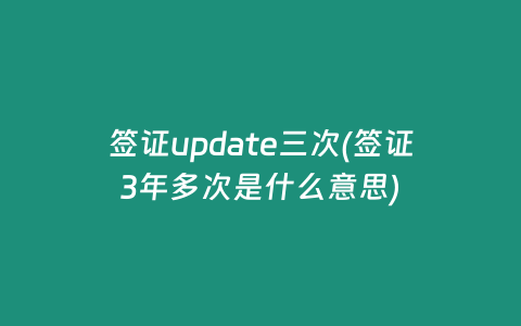 签证update三次(签证3年多次是什么意思)