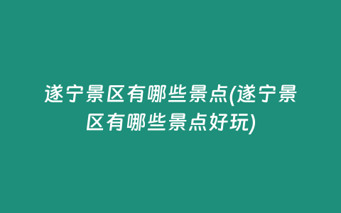 遂宁景区有哪些景点(遂宁景区有哪些景点好玩)