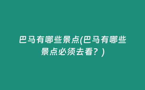 巴马有哪些景点(巴马有哪些景点必须去看？)