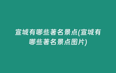 宣城有哪些著名景点(宣城有哪些著名景点图片)