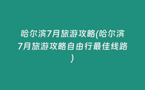 哈尔滨7月旅游攻略(哈尔滨7月旅游攻略自由行最佳线路)