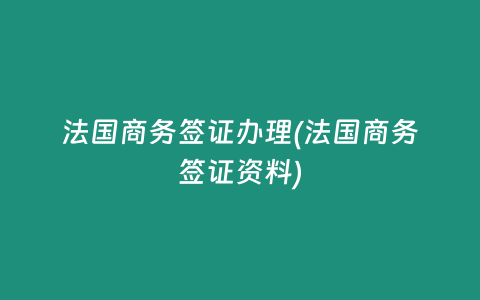 法国商务签证办理(法国商务签证资料)