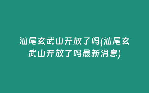 汕尾玄武山开放了吗(汕尾玄武山开放了吗最新消息)插图 汕尾玄武山开放了吗(汕尾玄武山开放了吗最新消息)