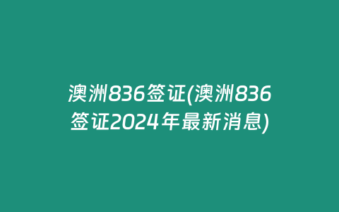 澳洲836签证(澳洲836签证2024年最新消息)