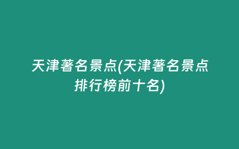 天津著名景点(天津著名景点排行榜前十名)