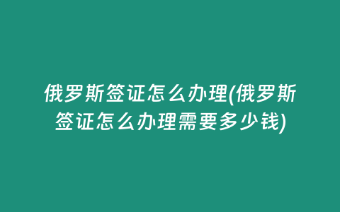 俄罗斯签证怎么办理(俄罗斯签证怎么办理需要多少钱)