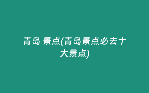 青岛 景点(青岛景点必去十大景点)