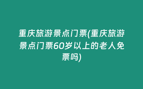 重庆旅游景点门票(重庆旅游景点门票60岁以上的老人免票吗)